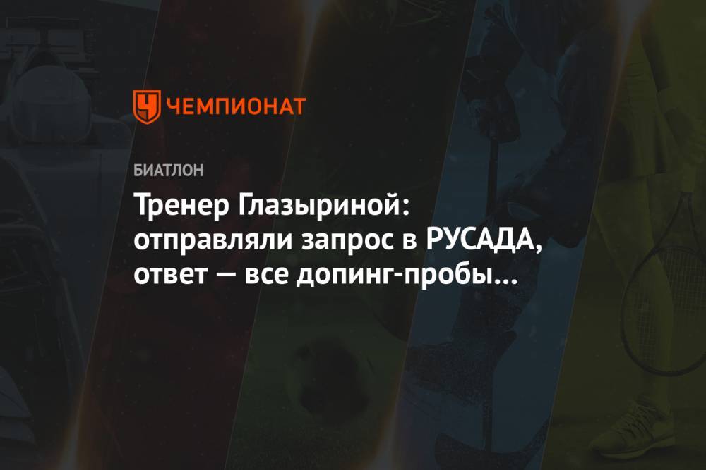 Тренер Глазыриной: отправляли запрос в РУСАДА, ответ — все допинг-пробы отрицательные