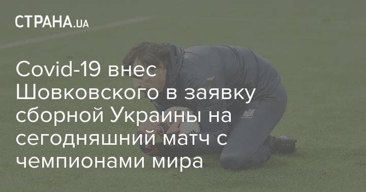 Covid-19 внес Шовковского в заявку сборной Украины на сегодняшний матч с чемпионами мира