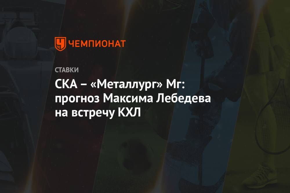 СКА – «Металлург» Мг: прогноз Максима Лебедева на встречу КХЛ