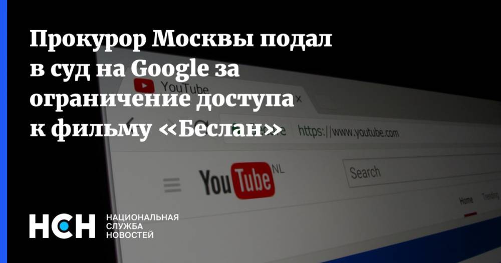 Прокурор Москвы подал в суд на Google за ограничение доступа к фильму «Беслан»