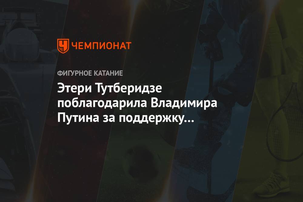 Этери Тутберидзе поблагодарила Владимира Путина за поддержку российского спорта