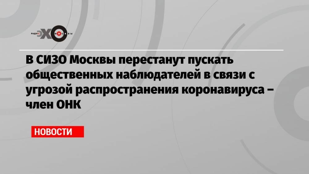 В СИЗО Москвы перестанут пускать общественных наблюдателей в связи с угрозой распространения коронавируса – член ОНК