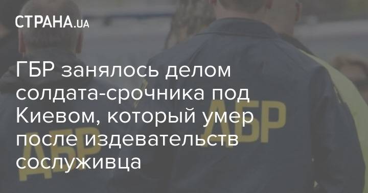 ГБР занялось делом солдата-срочника под Киевом, который умер после издевательств сослуживца