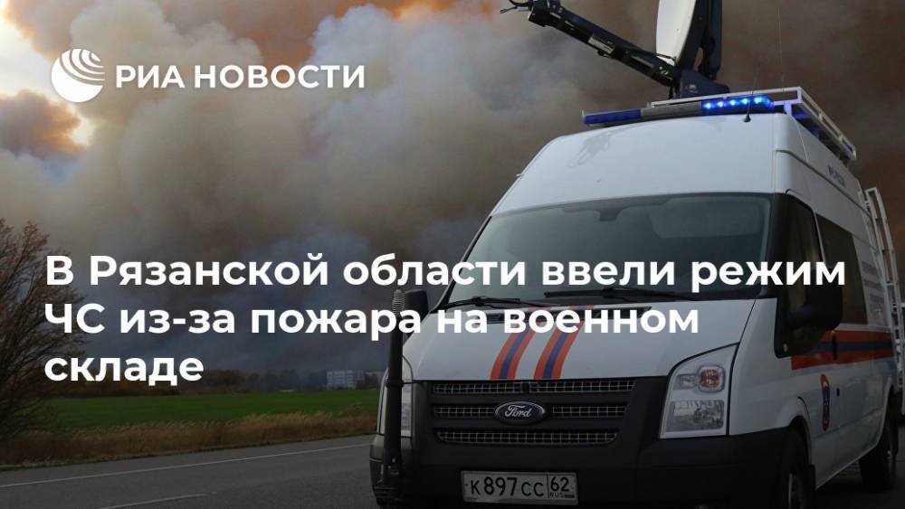 В Рязанской области ввели режим ЧС из-за пожара на военном складе