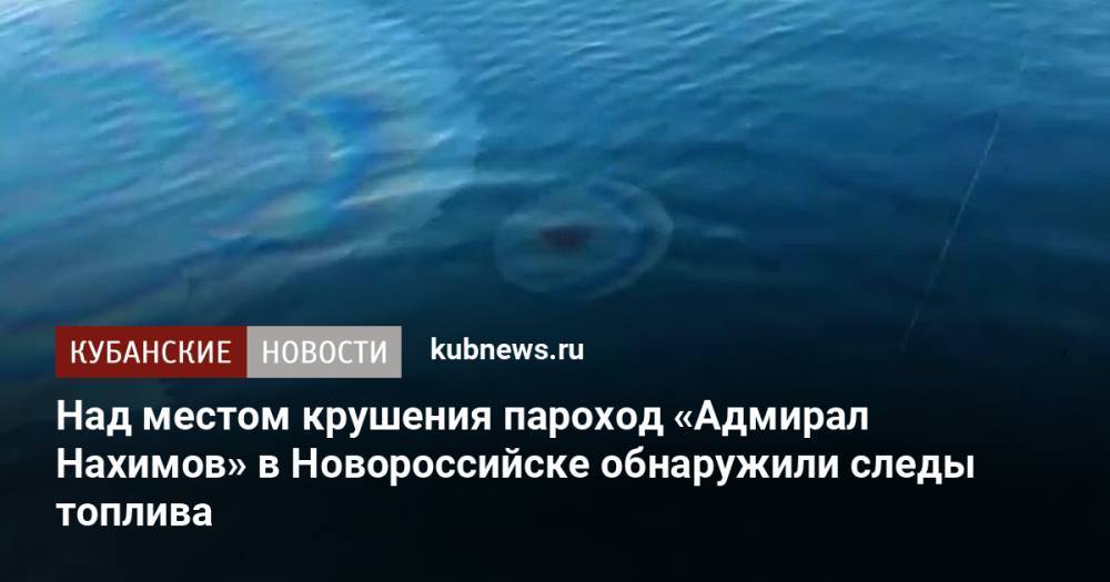Над местом крушения парохода «Адмирал Нахимов» в Новороссийске обнаружили следы топлива