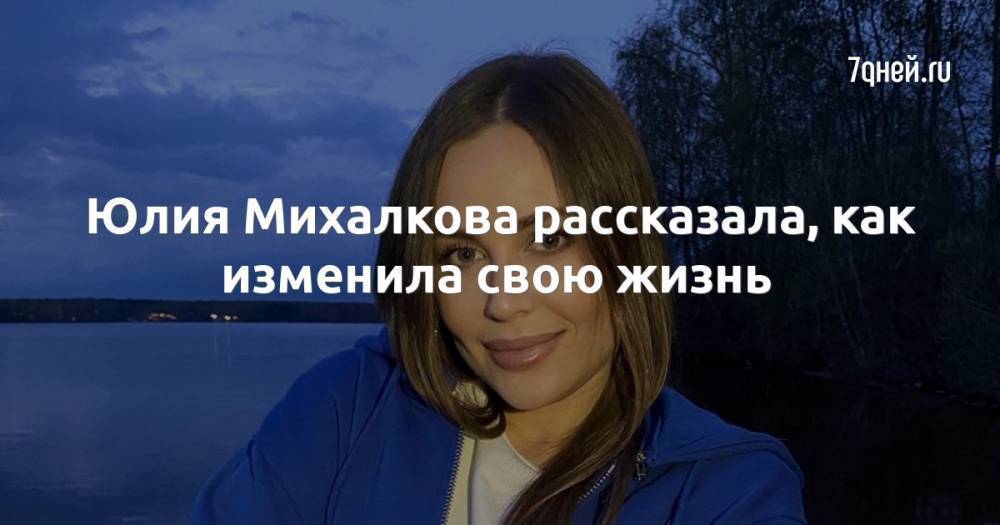 Юлия Михалкова рассказала, как изменила свою жизнь