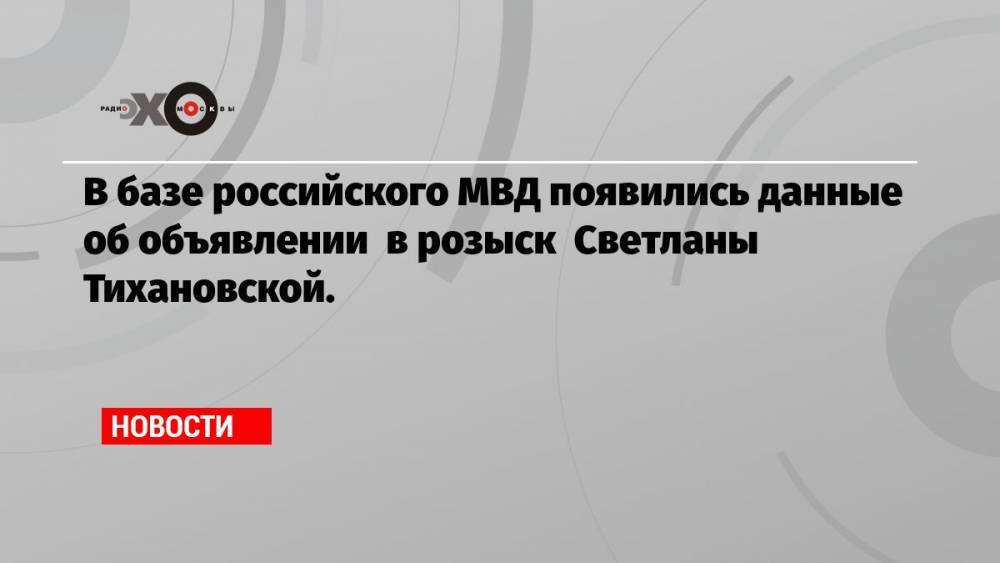 В базе российского МВД появились данные об объявлении в розыск Светланы Тихановской.