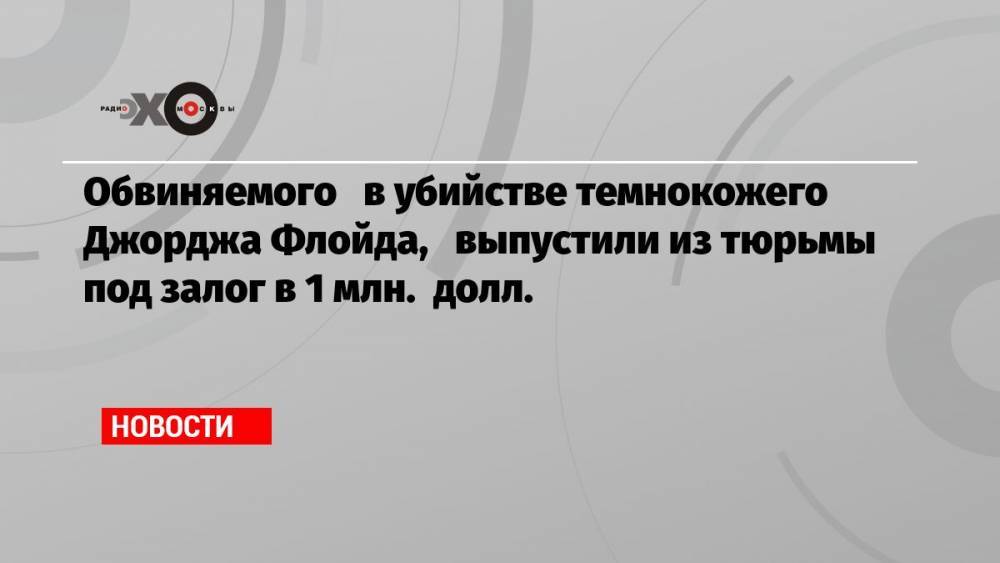 Обвиняемого в убийстве темнокожего Джорджа Флойда, выпустили из тюрьмы под залог в 1 млн. долл.