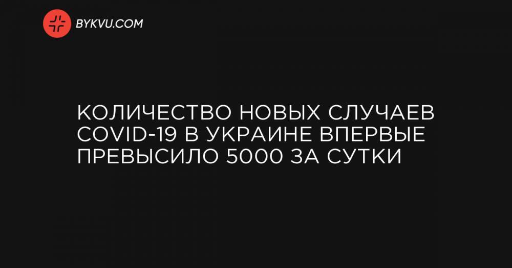 Количество новых случаев COVID-19 в Украине впервые превысило 5000 за сутки