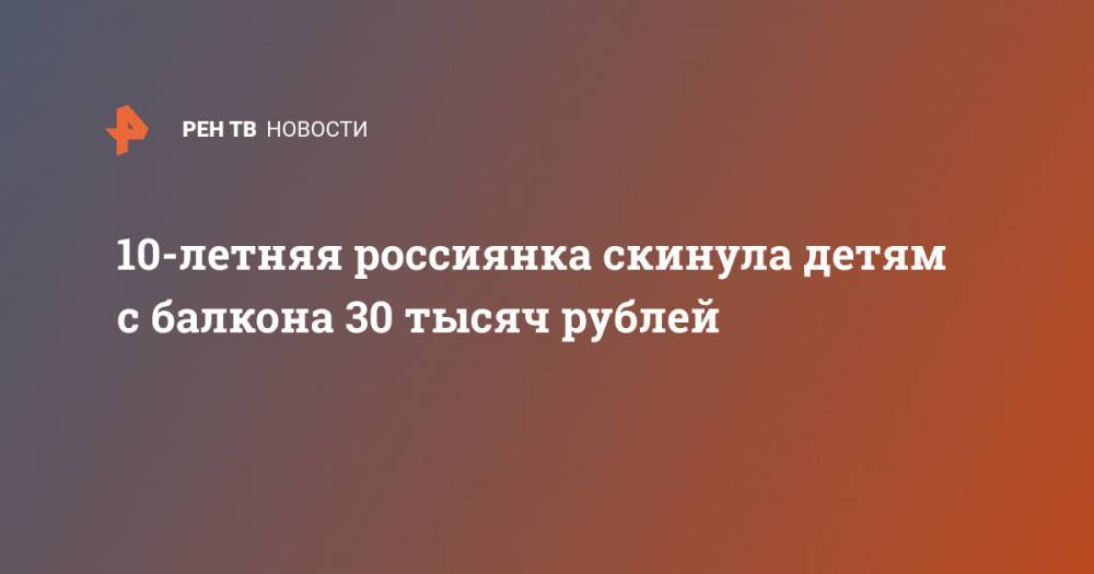10-летняя россиянка скинула детям с балкона 30 тысяч рублей