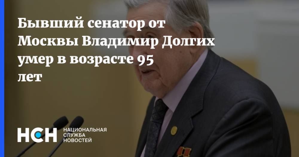 Бывший сенатор от Москвы Владимир Долгих умер в возрасте 95 лет