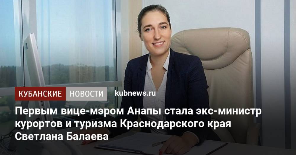 Первым вице-мэром Анапы стала экс-министр курортов и туризма Краснодарского края Светлана Балаева