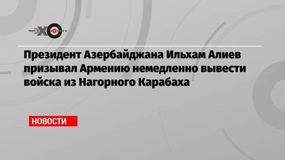 Президент Азербайджана Ильхам Алиев призывал Армению немедленно вывести войска из Нагорного Карабаха