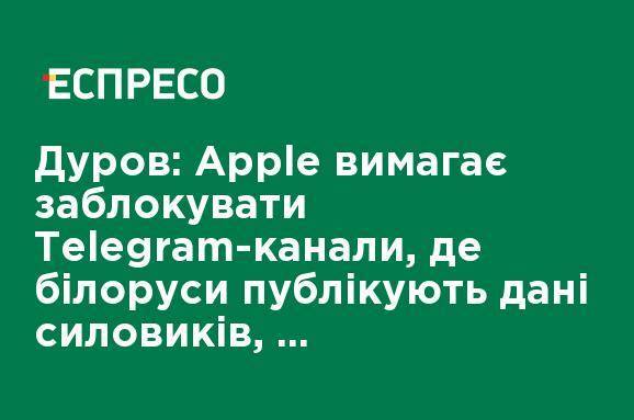 Дуров: Apple требует заблокировать Telegram-каналы, где белорусы публикуют данные силовиков, подавляющих протесты