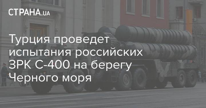 Турция проведет испытания российских ЗРК С-400 на берегу Черного моря