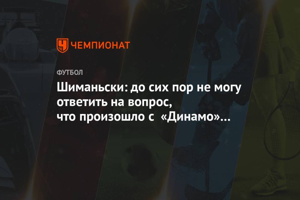 Шиманьски: до сих пор не могу ответить на вопрос, что произошло с «Динамо» в Тбилиси
