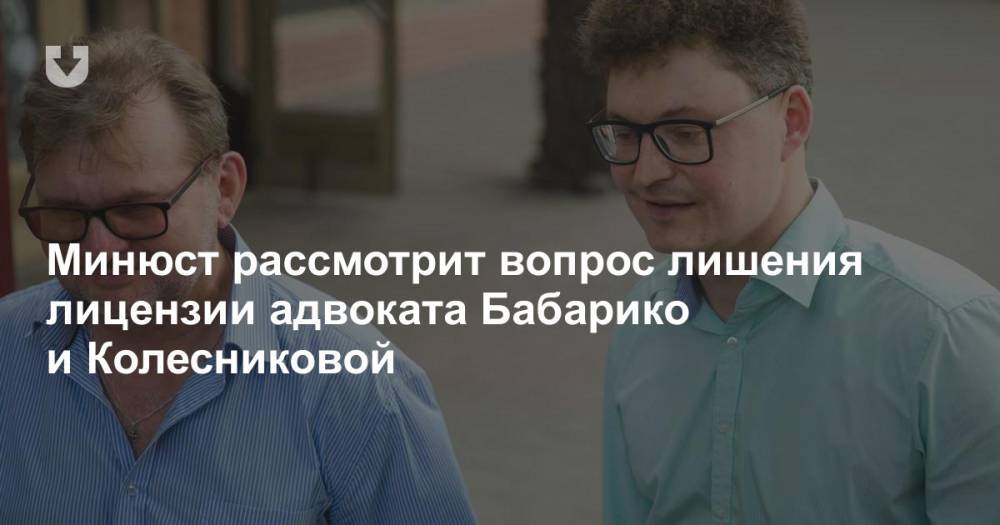 Минюст рассмотрит вопрос лишения лицензии адвоката Бабарико и Колесниковой