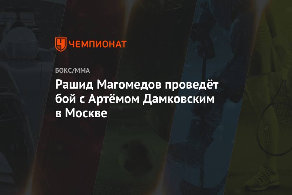 Рашид Магомедов проведёт бой с Артёмом Дамковским в Москве