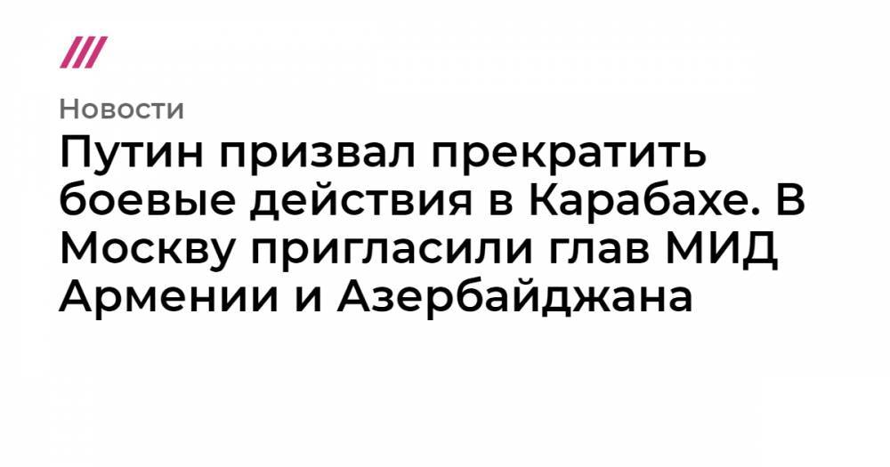 Путин призвал прекратить боевые действия в Карабахе. В Москву пригласили глав МИД Армении и Азербайджана