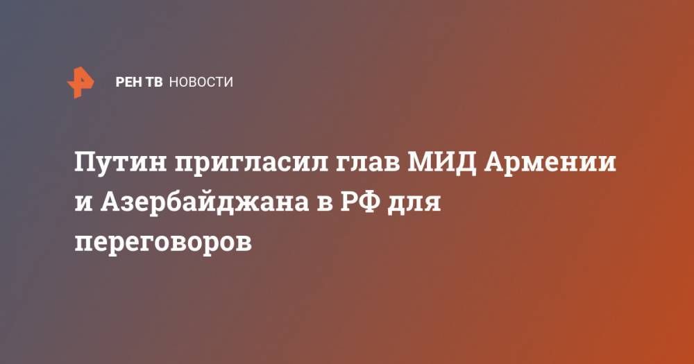 Путин пригласил глав МИД Армении и Азербайджана в РФ для переговоров