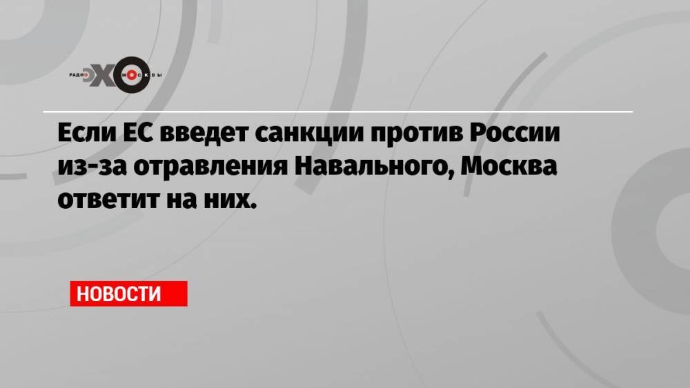 Если ЕС введет санкции против России из-за отравления Навального, Москва ответит на них.