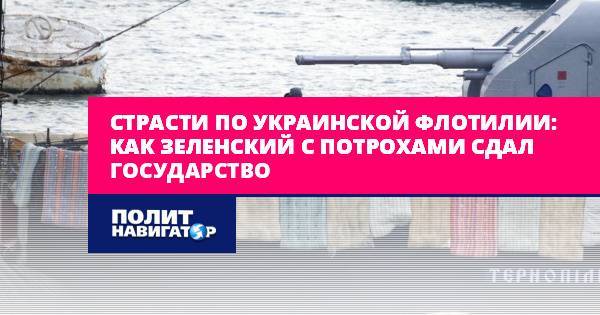Страсти по украинской флотилии: Как Зеленский с потрохами сдал...
