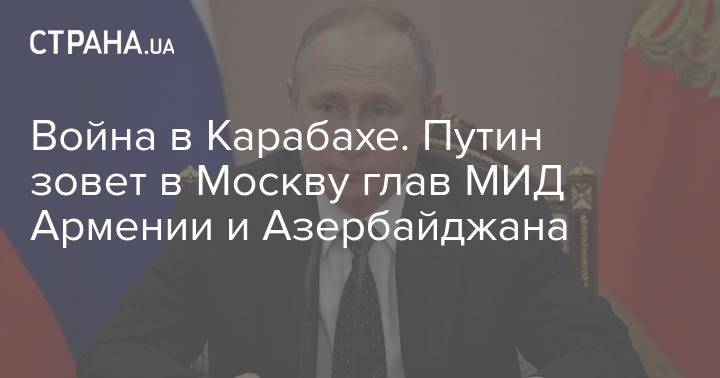 Война в Карабахе. Путин зовет в Москву глав МИД Армении и Азербайджана