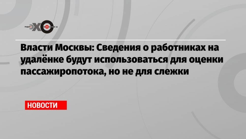 Власти Москвы: Сведения о работниках на удалёнке будут использоваться для оценки пассажиропотока, но не для слежки