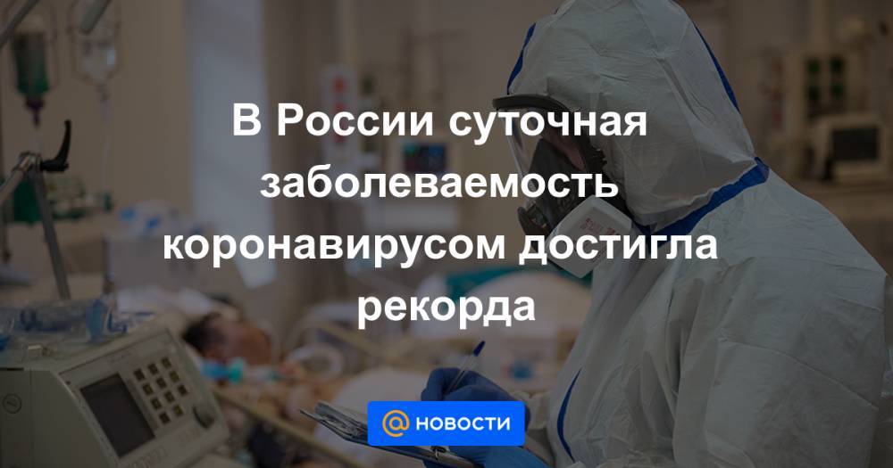 В России суточная заболеваемость коронавирусом достигла рекорда
