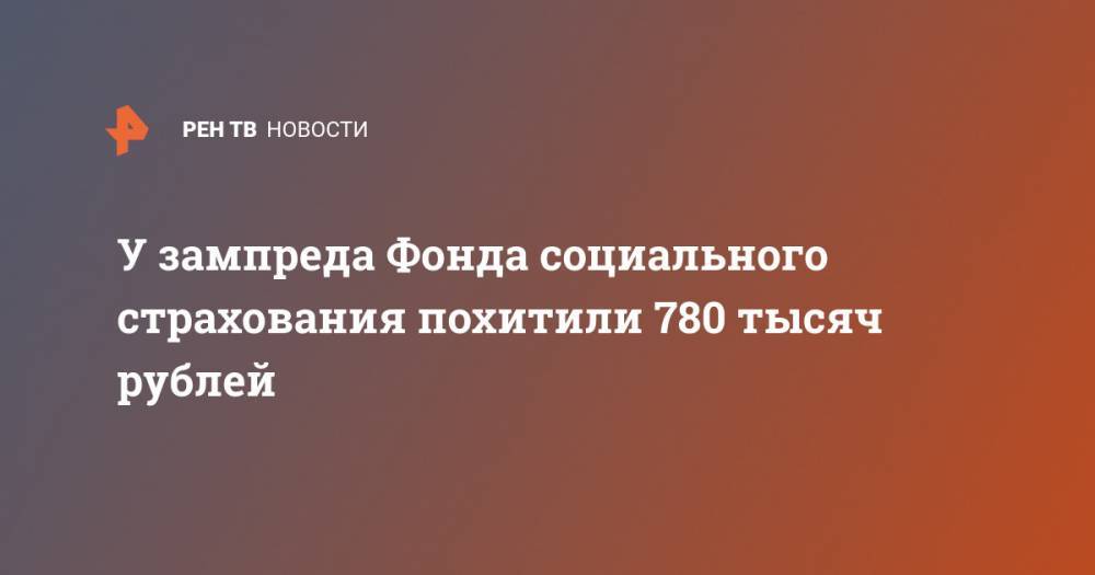 У зампреда Фонда социального страхования похитили 780 тысяч рублей