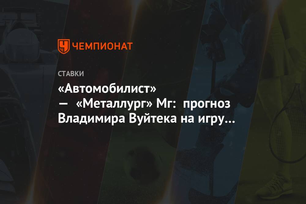 «Автомобилист» — «Металлург» Мг: прогноз Владимира Вуйтека на игру КХЛ