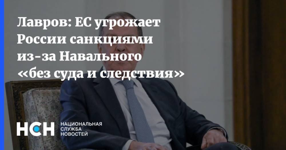 Лавров: ЕС угрожает России санкциями из-за Навального «без суда и следствия»