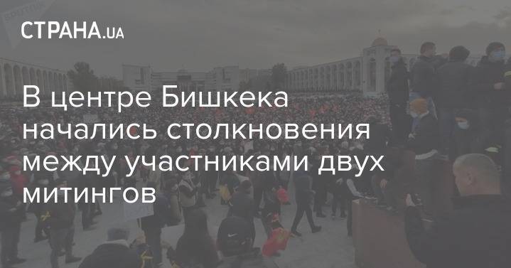 В центре Бишкека начались столкновения между участниками двух митингов