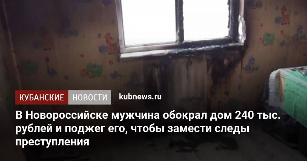 В Новороссийске мужчина обокрал дом 240 тыс. рублей и поджег его, чтобы замести следы преступления