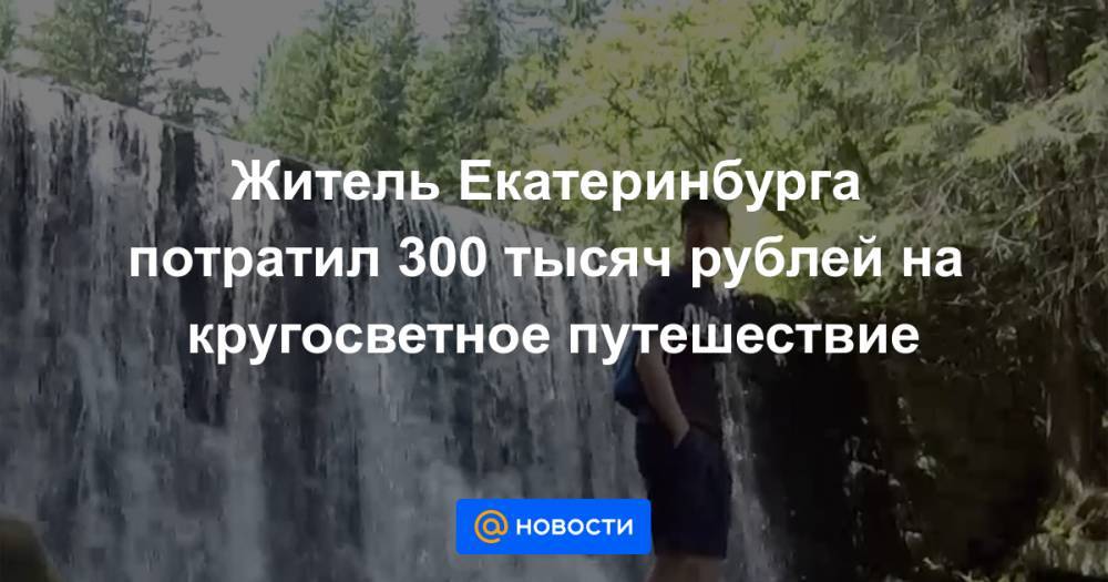Житель Екатеринбурга потратил 300 тысяч рублей на кругосветное путешествие