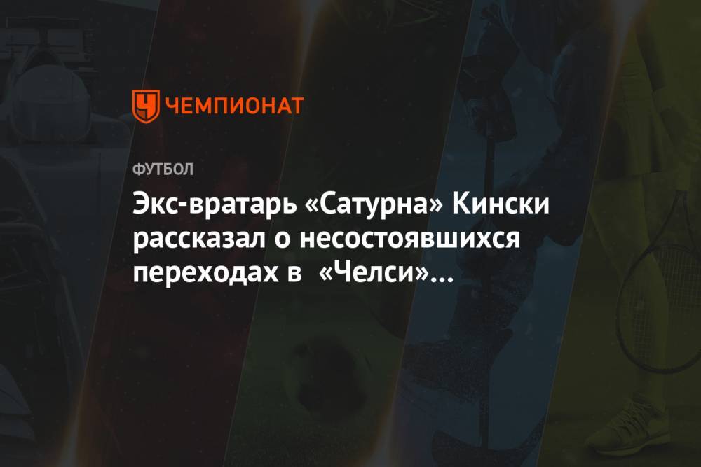 Экс-вратарь «Сатурна» Кински рассказал о несостоявшихся переходах в «Челси» и «Спартак»