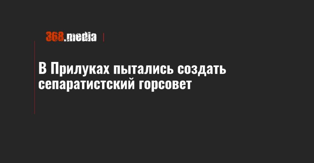 В Прилуках пытались создать сепаратистский горсовет