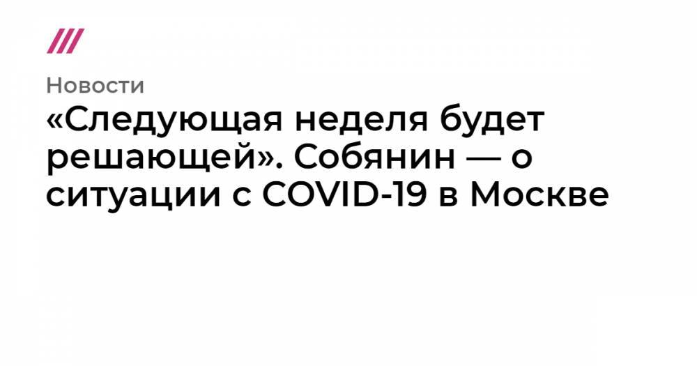 «Следующая неделя будет решающей». Собянин — о ситуации с COVID-19 в Москве