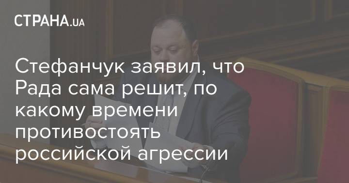 Стефанчук заявил, что Рада сама решит, по какому времени противостоять российской агрессии