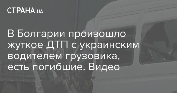 В Болгарии произошло жуткое ДТП с украинским водителем грузовика, есть погибшие. Видео