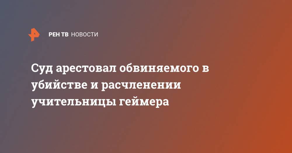 Суд арестовал обвиняемого в убийстве и расчленении учительницы геймера