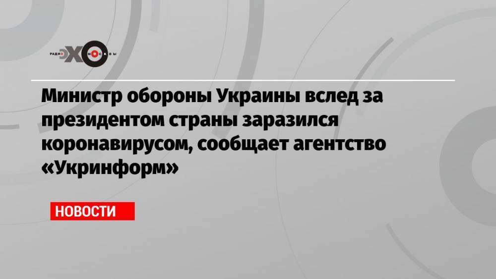 Министр обороны Украины вслед за президентом страны заразился коронавирусом, сообщает агентство «Укринформ»