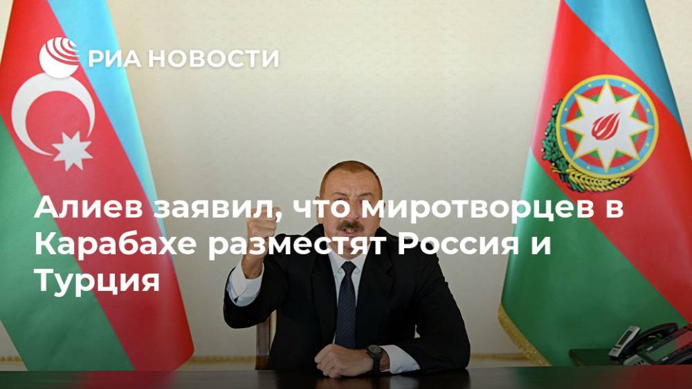 Алиев заявил, что миротворцев в Карабахе разместят Россия и Турция