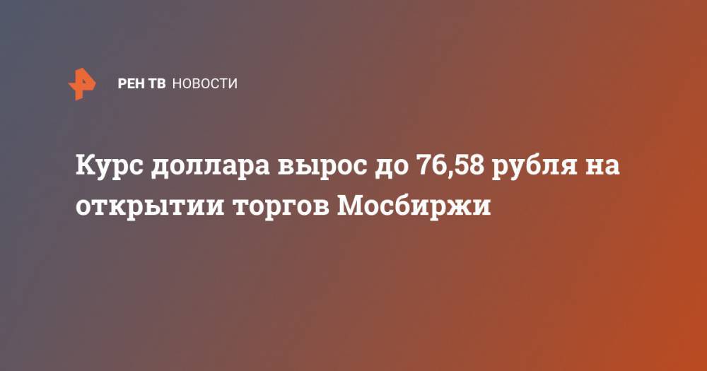 Курс доллара вырос до 76,58 рубля на открытии торгов Мосбиржи