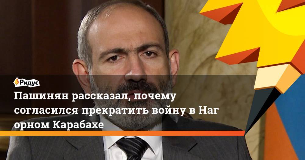 Пашинян рассказал, почему согласился прекратить войну вНагорном Карабахе