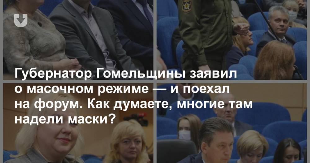 Губернатор Гомельщины заявил о масочном режиме — и поехал на форум. Как думаете, многие там надели маски?