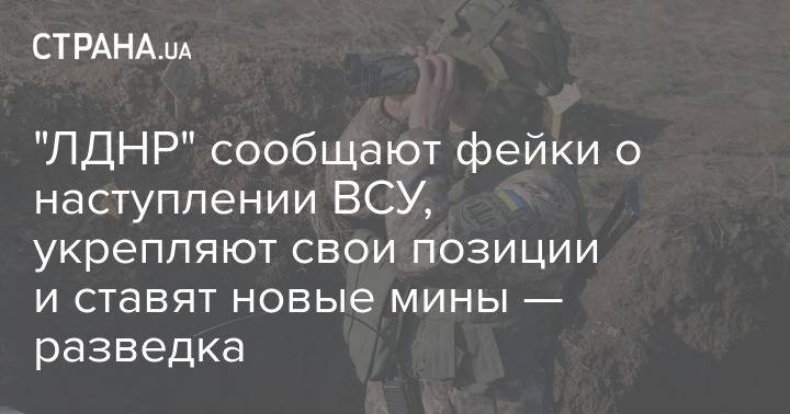 "ЛДНР" сообщают фейки о наступлении ВСУ, укрепляют свои позиции и ставят новые мины — разведка