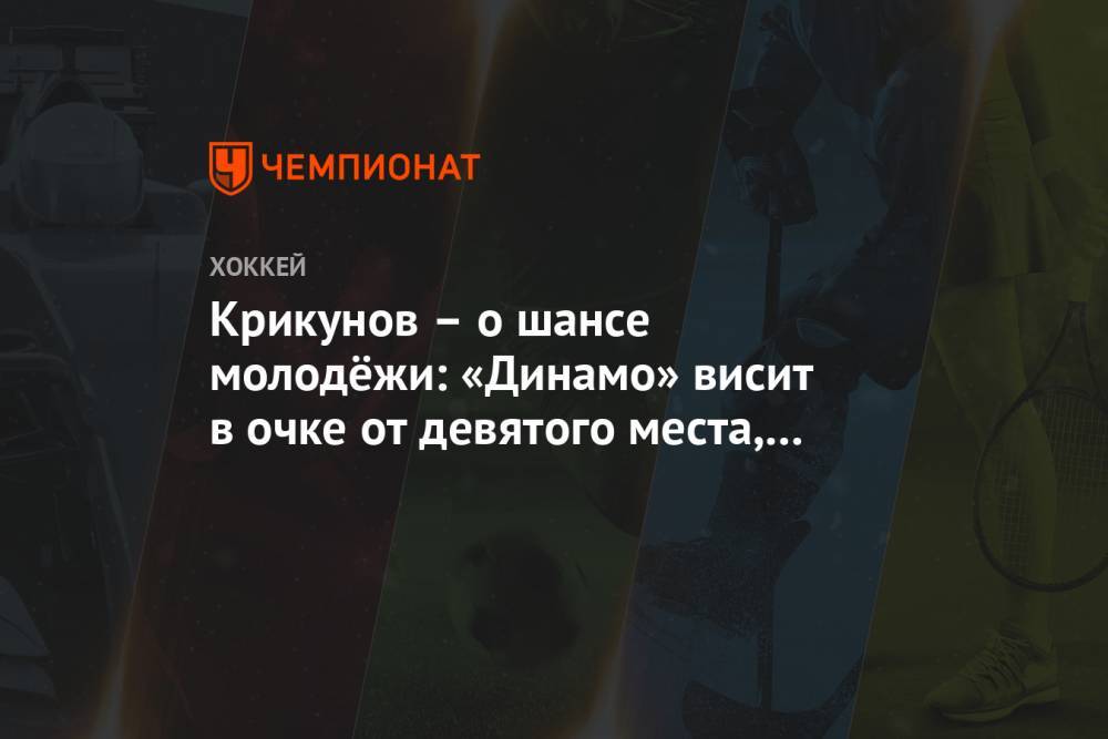 Крикунов – о шансе молодёжи: «Динамо» висит в очке от девятого места, у нас другие задачи