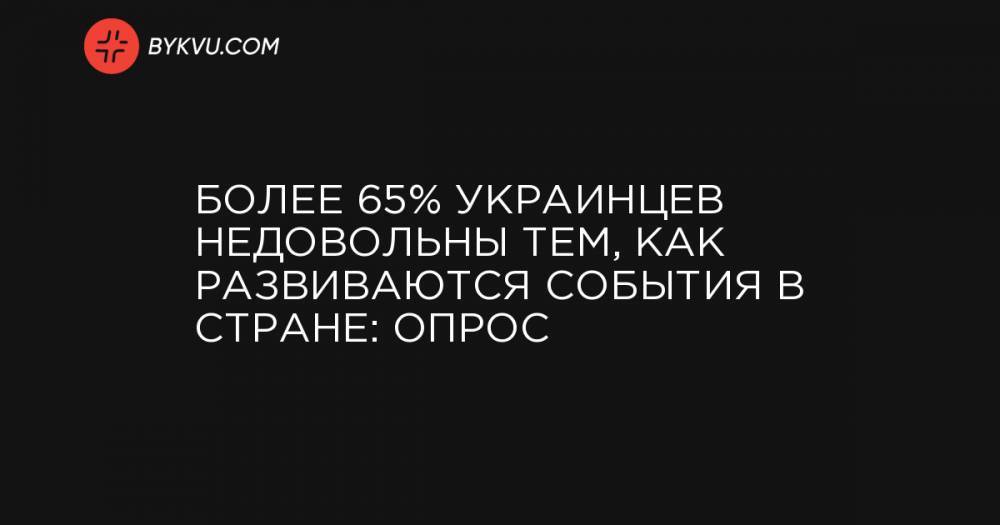 Более 65% украинцев недовольны тем, как развиваются события в стране: опрос