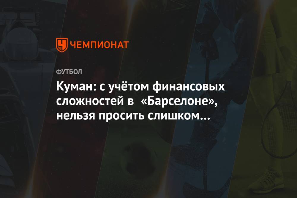 Куман: с учётом финансовых сложностей в «Барселоне», нельзя просить слишком многого